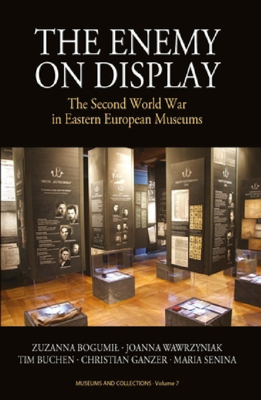The Enemy on Display: The Second World War in Eastern European Museums by Zuzanna Bogumil, Joanna Wawrzyniak, Tim Buchen