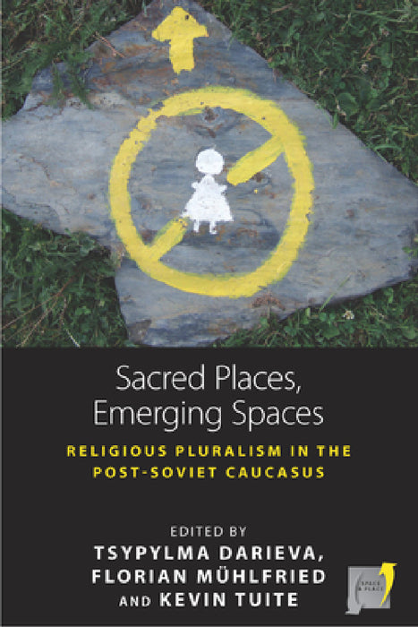 Sacred Places, Emerging Spaces: Religious Pluralism in the Post-Soviet Caucasus by Tsypylma Darieva, Florian Mühlfried, Kevin Tuite