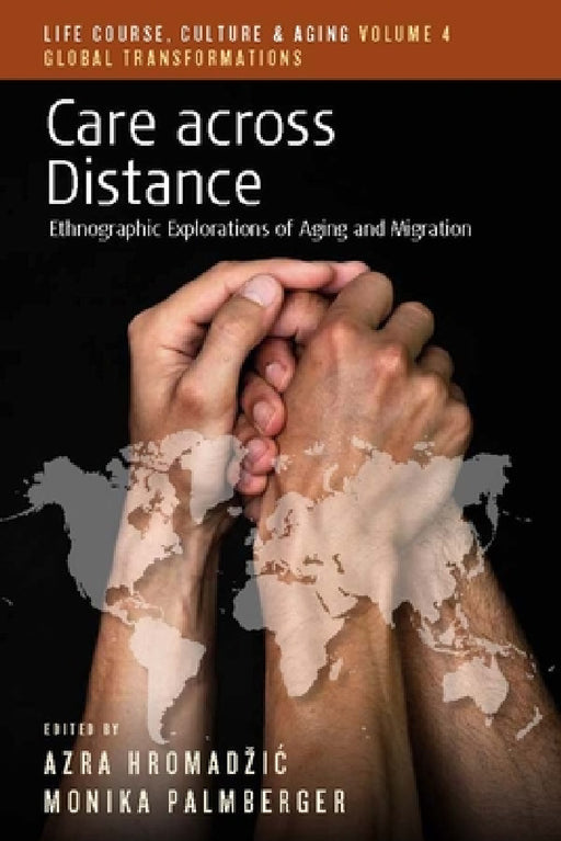 Care Across Distance: Ethnographic Explorations of Aging and Migration by Azra Hromadzic, Monika Palmberger