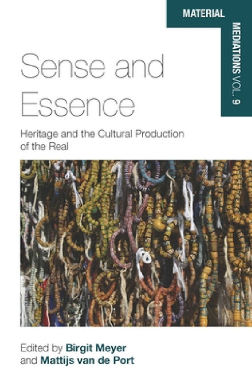 Sense and Essence: Heritage and the Cultural Production of the Real by Birgit Meyer, Mattijs Van de Port