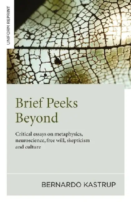 Brief Peeks Beyond: Critical Essays on Metaphysics, Neuroscience, Free Will, Skepticism and Culture by Bernardo Kastrup