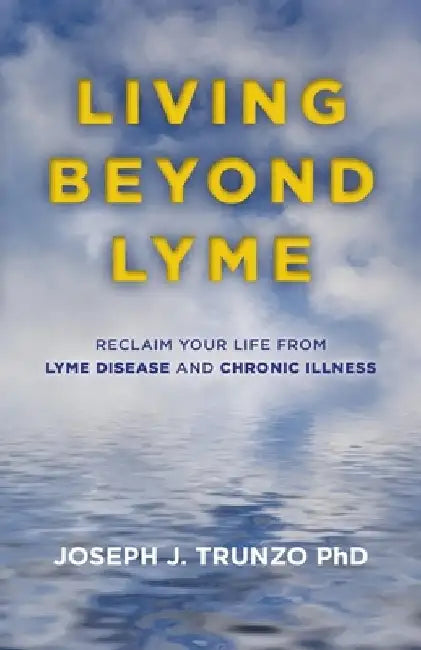 Living Beyond Lyme: Reclaim Your Life from Lyme Disease and Chronic Illness by Joseph J. Trunzo