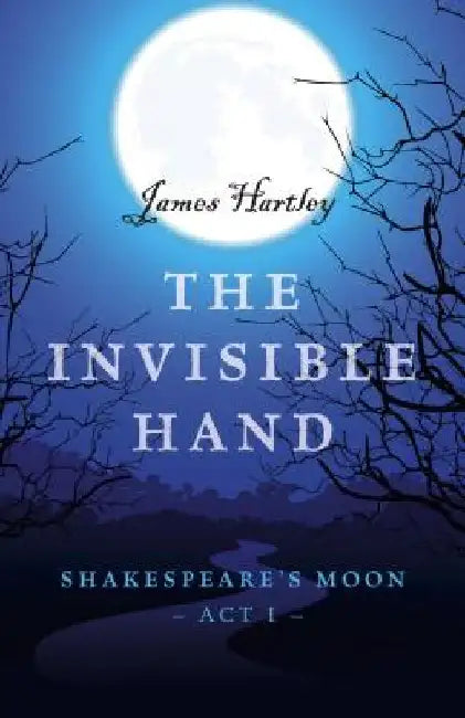 Invisible Hand, The – Shakespeare`s Moon, Act I by James Hartley