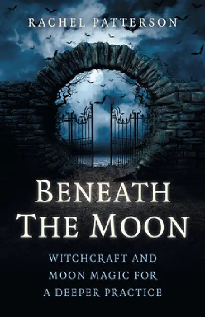 Beneath the Moon: Witchcraft and Moon Magic for a Deeper Practice by Rachel Patterson