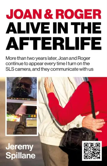 Joan and Roger Alive in the Afterlife: More Than Two Years Later, Joan and Roger Continue to Appear Every Time I Turn on the Sls Camera, and They Comm by Jeremy Spillane