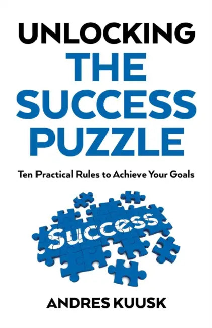 Unlocking the Success Puzzle: Ten Practical Rules to Achieve Your Goals by Andres Kuusk