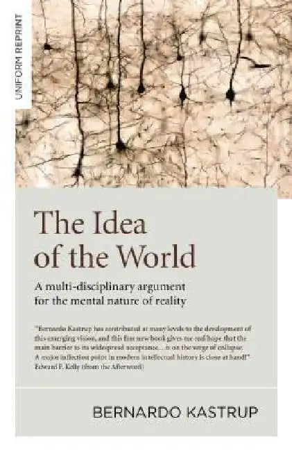 The Idea of the World: A Multi-Disciplinary Argument for the Mental Nature of Reality by Bernardo Kastrup