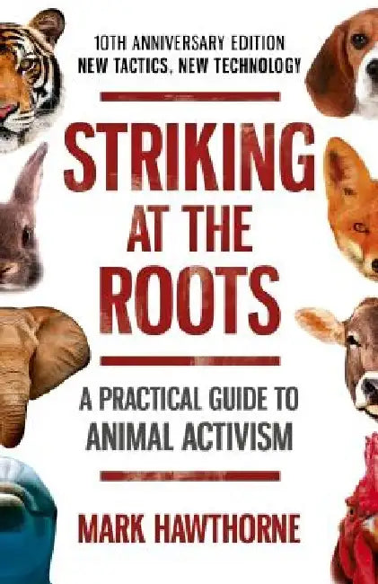 Striking at the Roots: A Practical Guide to Animal Activism: New Tactics, New Technology by Mark Hawthorne