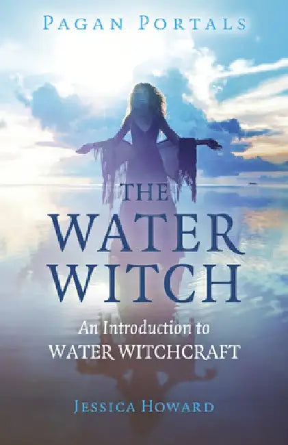 Pagan Portals - The Water Witch: An Introduction to Water Witchcraft by Jessica Howard