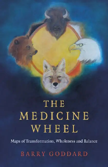 The Medicine Wheel: Maps of Transformation, Wholeness and Balance by Barry Goddard