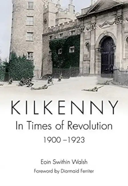 Kilkenny: In Times of Revolution, 1900-1923 by Eoin Swithin Walsh