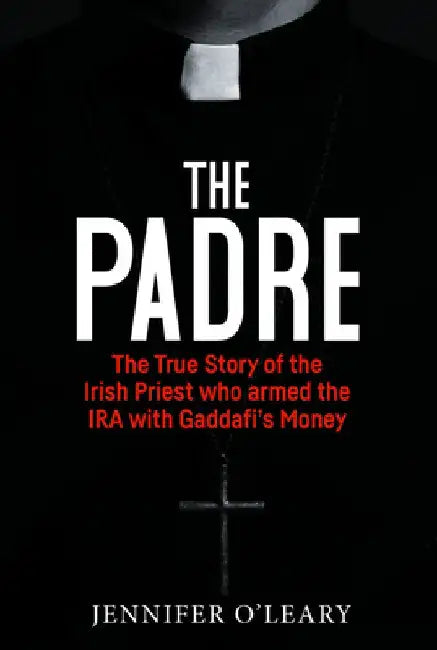 The Padre: The True Story of the Irish Priest Who Armed the IRA with Gaddafi's Money by Jennifer O'Leary