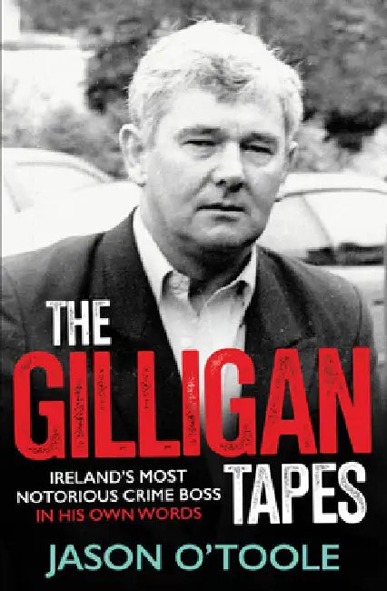 The Gilligan Tapes: Ireland's Most Notorious Crime Boss in His Own Words by Jason O'Toole