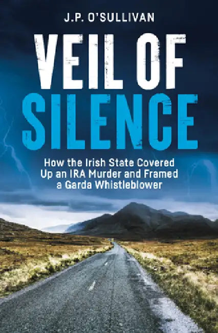 Veil of Silence: How the Irish State Covered Up an IRA Murder and Framed a Garda Whistleblower by J. P. O'Sullivan
