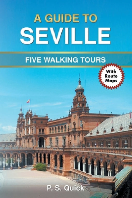 A Guide to Seville: Five Walking Tours by P. S. Quick