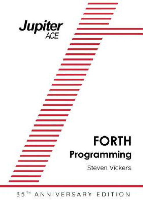 The Jupiter ACE Manual - 35th Anniversary Edition: Forth Programming by Steven Vickers