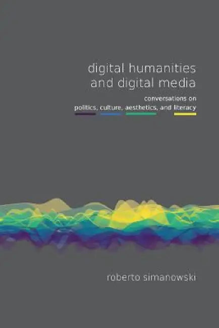 Digital Humanities and Digital Media by Roberto Simanowski