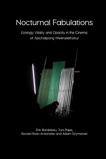 Nocturnal Fabulations: Ecology, Vitality and Opacity in the Cinema of Apichatpong Weerasethakul by Toni Pape Érik Bordeleau, Adam Szymanski Ronald Rose-Antoinette, Erin Manning
