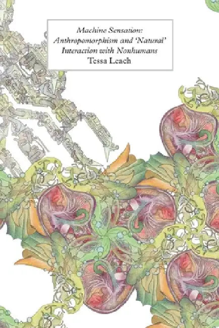 Machine Sensation: Anthropomorphism and 'Natural' Interaction with Nonhumans by Tessa Leach