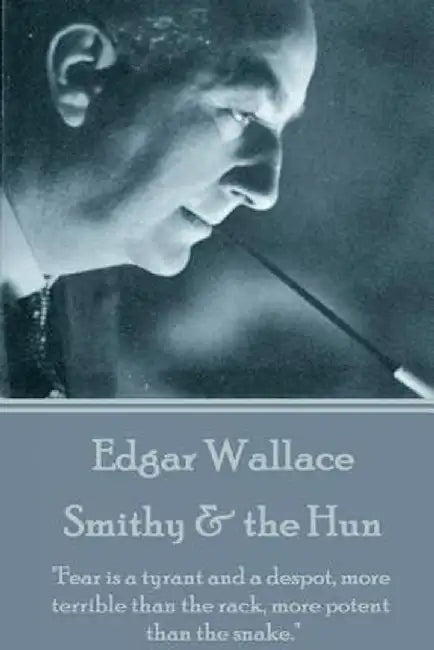 Edgar Wallace - Smithy & the Hun: Fear Is a Tyrant and a Despot, More Terrible Than the Rack, More by Wallace, Edgar