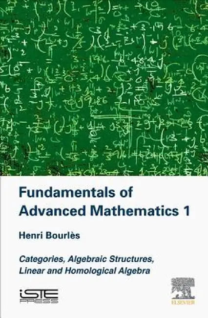 Fundamentals of Advanced Mathematics 1: Categories, Algebraic Structures, Linear and Homological Algebra by Henri Bourles