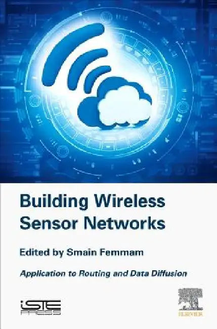 Building Wireless Sensor Networks: Application to Routing and Data Diffusion by Smain Femmam