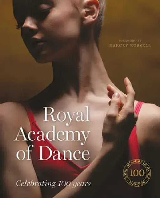 Royal Academy of Dance: Celebrating 100 Years by Darcey Bussell President of the Rad