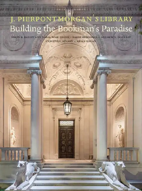 J. Pierpont Morgan's Library: Building a Bookman's Paradise by Colin B. Bailey