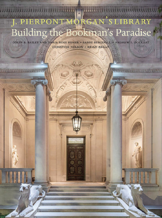 J. Pierpont Morgan's Library: Building a Bookman's Paradise by Colin B. Bailey, Barry Bergdoll, Andrew Dolkart