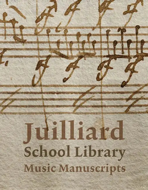 Juilliard School Library Music Manuscripts: By and for Performers by Jane Gottlieb