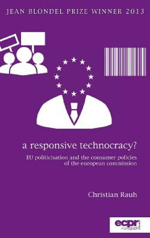 A Responsive Technocracy?: EU Politicisation and the Consumer Policies of the European Commission by Christian Rauh