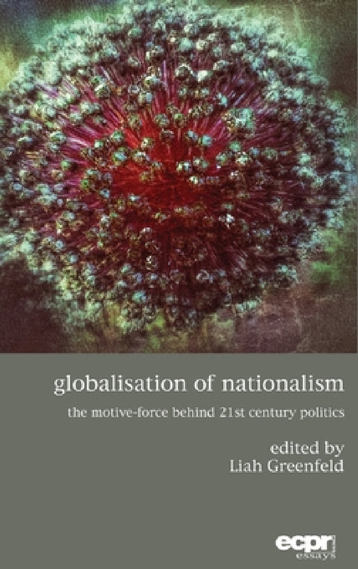 Globalisation of Nationalism: The Motive-Force Behind Twenty-First Century Politics by Liah Greenfeld