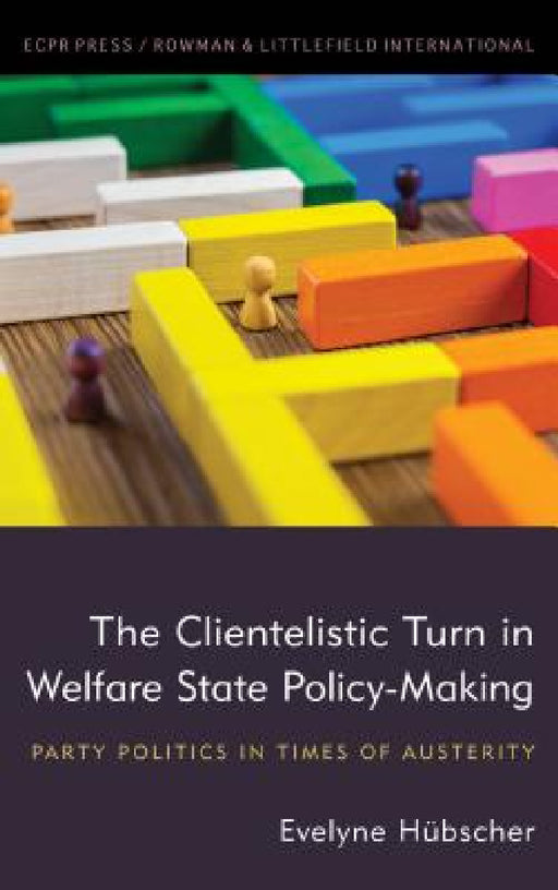 The Clientelistic Turn in Welfare State Policy-Making: Party Politics in Times of Austerity by Evelyne Hübscher