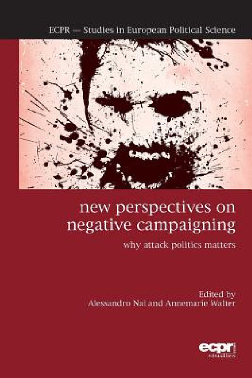 New Perspectives on Negative Campaigning: Why Attack Politics Matters by Alessandro Nai, Annemarie Walter