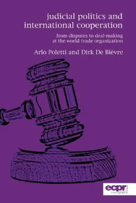 Judicial Politics and International Cooperation: From Disputes to Deal-Making at the World Trade Organization by Arlo Poletti, Dirk de Bièvre