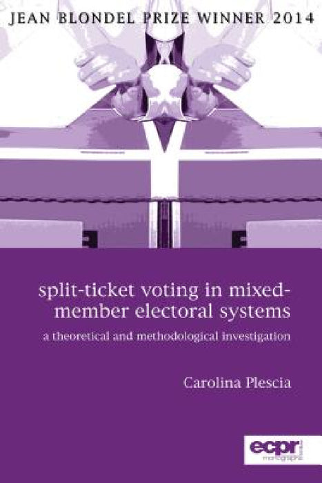 Split-Ticket Voting in Mixed-Member Electoral Systems: A Theoretical and Methodological Investigation by Carolina Plescia