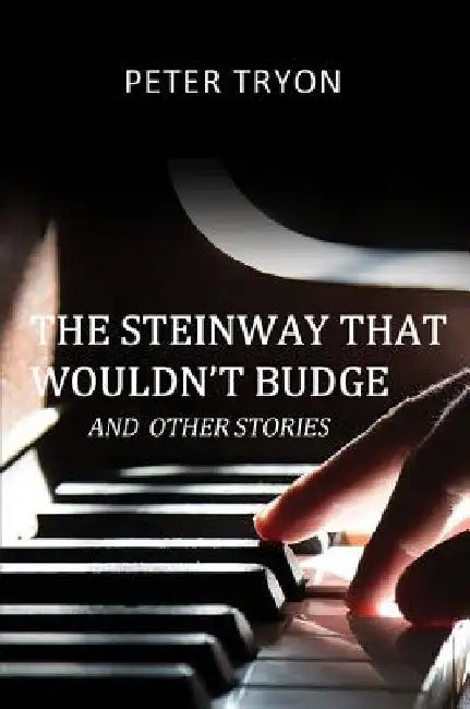 The Steinway That Wouldn't Budge (Confessions of a Piano Tuner) by Peter Tryon