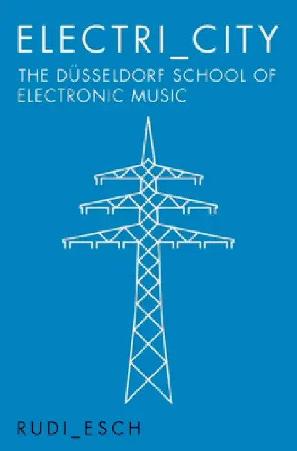 Electri City: The Dusseldorf School of Electronic Music by Rudi Esch