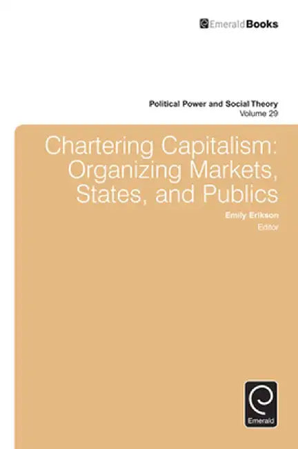 Chartering Capitalism: Organizing Markets, States, and Publics by Emily Erikson