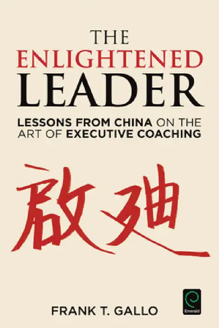 The Enlightened Leader: Lessons from China on the Art of Executive Coaching by Frank T. Gallo
