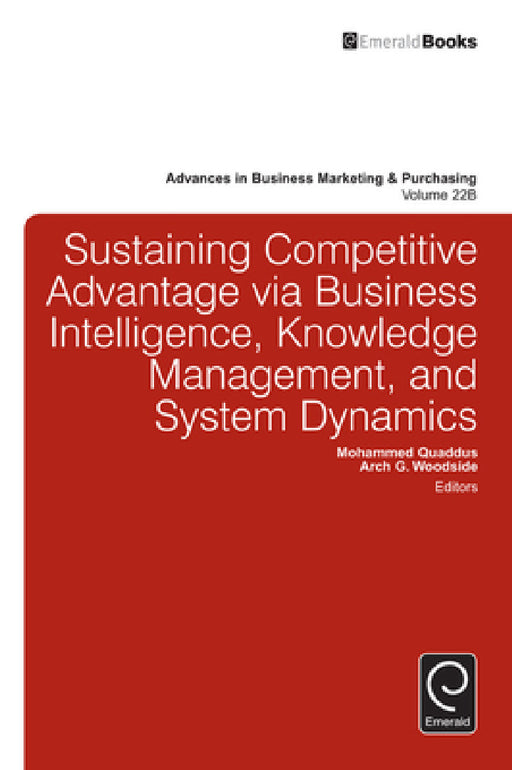 Sustaining Competitive Advantage Via Business Intelligence, Knowledge Management, and System Dynamics by Mohammed Quaddus, Arch G. Woodside