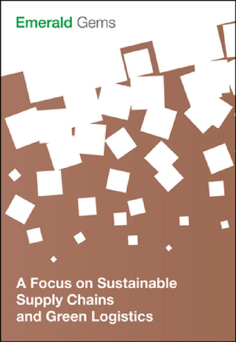 A Focus on Sustainable Supply Chains and Green Logistics by Emerald Group Publishing Limited
