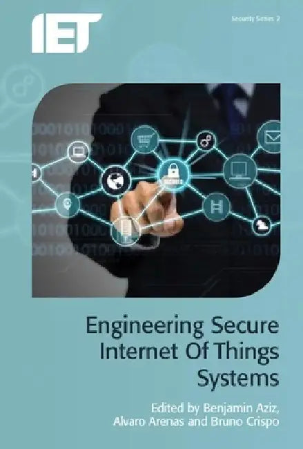 Engineering Secure Internet of Things Systems by Benjamin Aziz