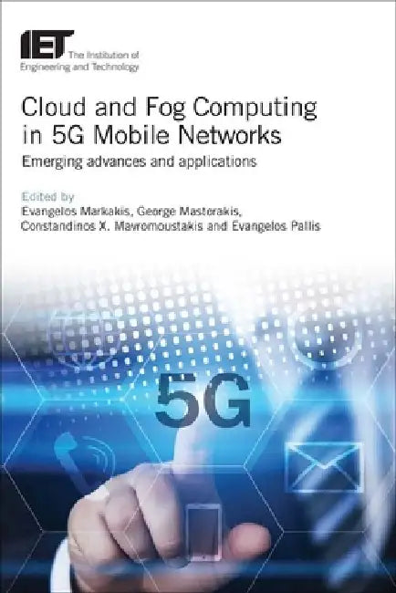 Cloud and Fog Computing in 5g Mobile Networks: Emerging Advances and Applications by Evangelos Markakis