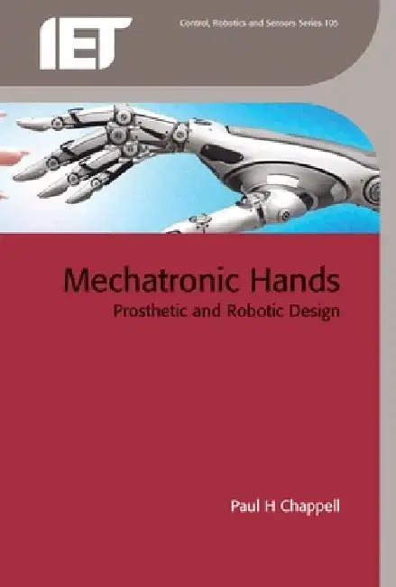 Mechatronic Hands: Prosthetic and Robotic Design by Paul H. Chappell