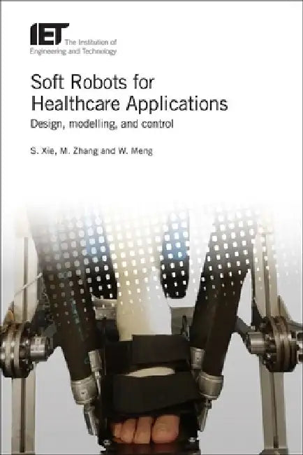 Soft Robots for Healthcare Applications: Design, Modelling, and Control by Shane Xie