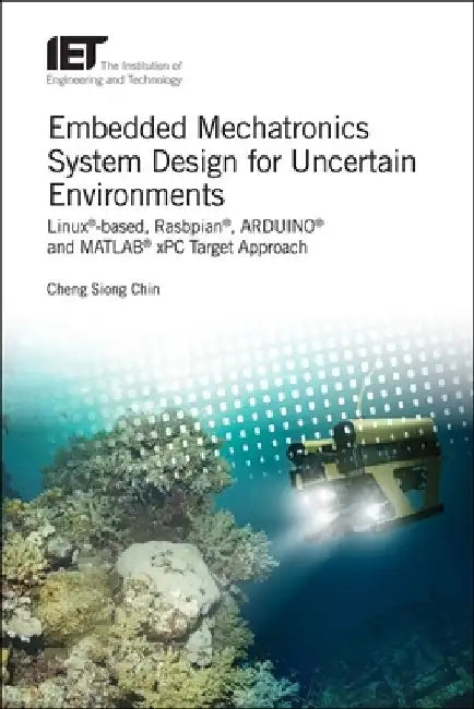 Embedded Mechatronics System Design for Uncertain Environments: Linux(r)-Based, Rasbpian(r), Arduino(r) and Matlab(r) Xpc Target Approaches by Cheng Siong Chin