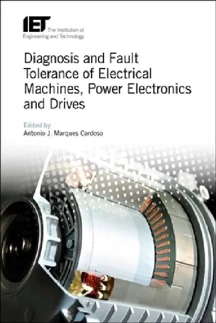 Diagnosis and Fault Tolerance of Electrical Machines, Power Electronics and Drives by Antonio J. Marques Cardoso