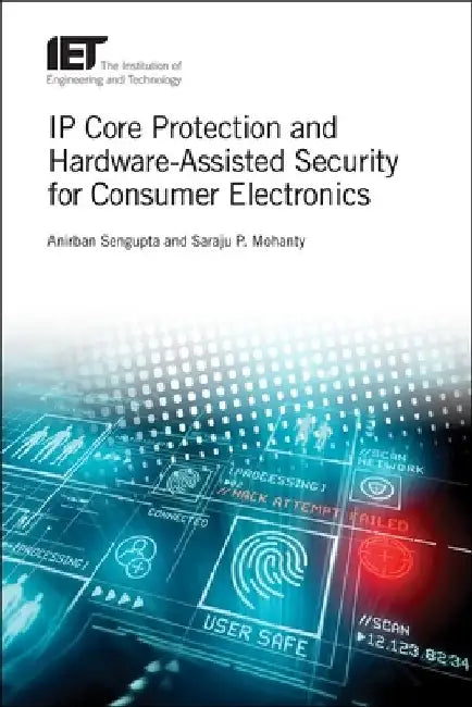 IP Core Protection and Hardware-Assisted Security for Consumer Electronics by Anirban SenGupta