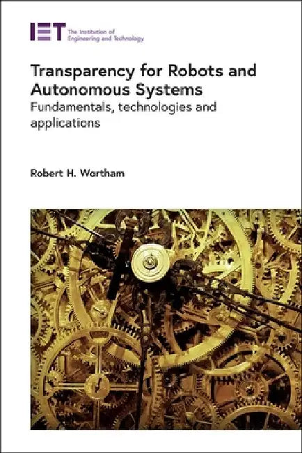 Transparency for Robots and Autonomous Systems: Fundamentals, Technologies and Applications by Robert H. Wortham